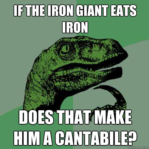 If the Iron Giant eats Iron Does that make him a cantabile?   Philosoraptor