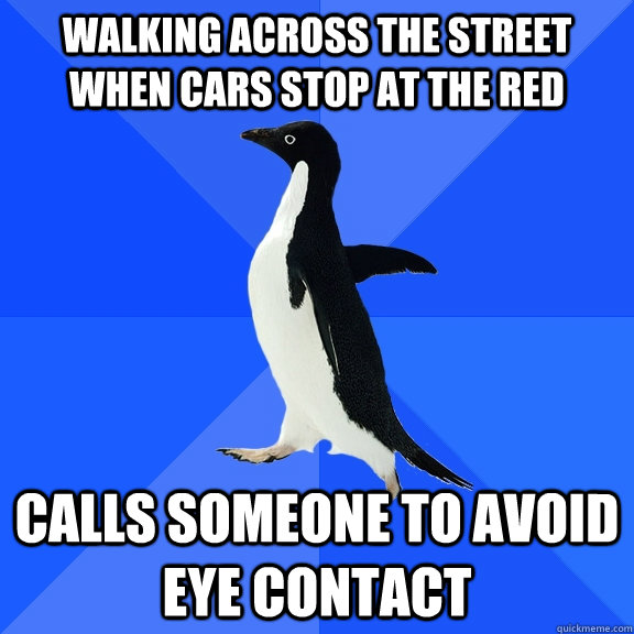 walking across the street when cars stop at the red calls someone to avoid eye contact  Socially Awkward Penguin