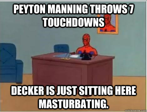 Peyton manning throws 7 touchdowns Decker is just sitting here masturbating.  Spiderman Desk