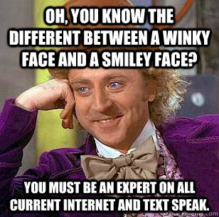 Oh, you know the different between a winky face and a smiley face? You must be an expert on all current internet and text speak.  Condescending Wonka