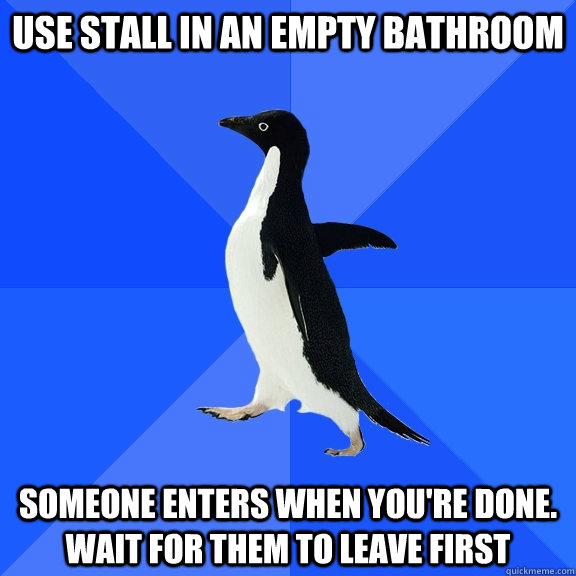 Use stall in an empty bathroom Someone enters when you're done.  Wait for them to leave first  Socially Awkward Penguin