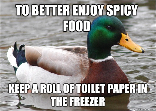 To better enjoy spicy food Keep a roll of toilet paper in the freezer  Actual Advice Mallard