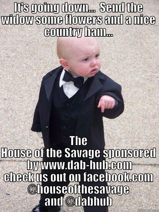 IT'S GOING DOWN...  SEND THE WIDOW SOME FLOWERS AND A NICE COUNTRY HAM... THE HOUSE OF THE SAVAGE SPONSORED  BY WWW.DAB-HUB.COM CHECK US OUT ON FACEBOOK.COM @HOUSEOFTHESAVAGE AND @DABHUB Baby Godfather