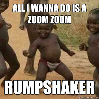 All I wanna do is a zoom zoom  rumpshaker - All I wanna do is a zoom zoom  rumpshaker  Its friday niggas