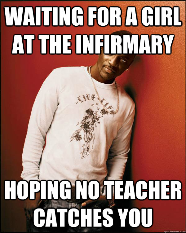 waiting for a girl at the infirmary hoping no teacher catches you  Advice Akon