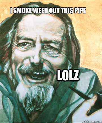 I smoke weed out this pipe LolZ - I smoke weed out this pipe LolZ  Alan Watts SMokes