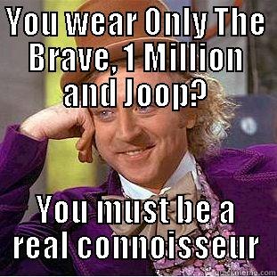YOU WEAR ONLY THE BRAVE, 1 MILLION AND JOOP? YOU MUST BE A REAL CONNOISSEUR Creepy Wonka