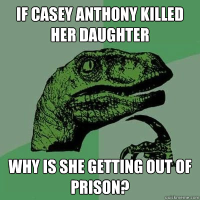 If Casey Anthony killed her daughter Why is she getting out of prison?  Philosoraptor