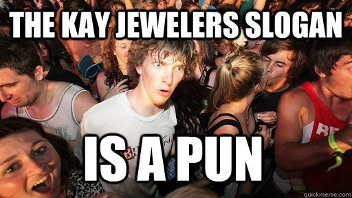 The Kay jewelers slogan is a pun - The Kay jewelers slogan is a pun  Sudden Clarity Clarence