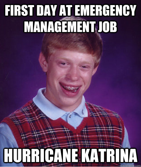First Day at emergency management job hurricane katrina - First Day at emergency management job hurricane katrina  Bad Luck Brian