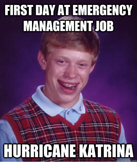 First Day at emergency management job hurricane katrina  Bad Luck Brian