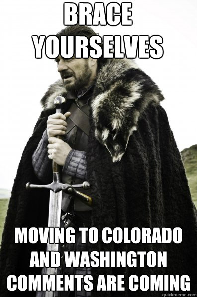 Brace Yourselves Moving to Colorado and Washington comments are coming - Brace Yourselves Moving to Colorado and Washington comments are coming  Game of Thrones