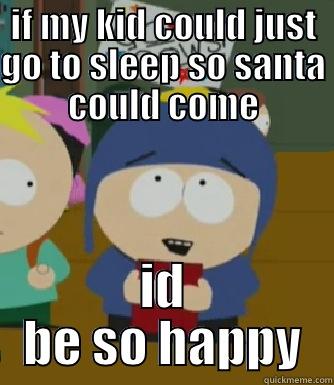 IF MY KID COULD JUST GO TO SLEEP SO SANTA COULD COME ID BE SO HAPPY Craig - I would be so happy