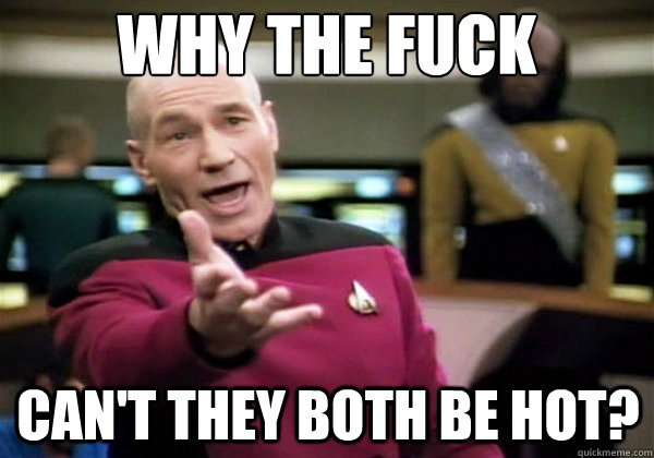 Why the fuck Can't they both be hot?  Why The Fuck Picard