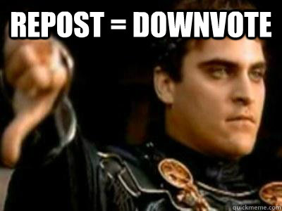 Repost = Downvote   Downvoting Roman