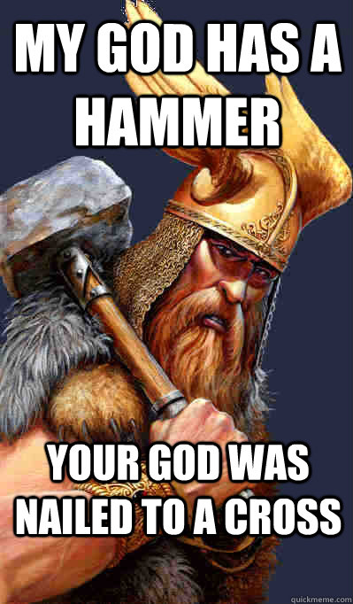 Your god was nailed to a cross My god has a hammer - Your god was nailed to a cross My god has a hammer  Thor