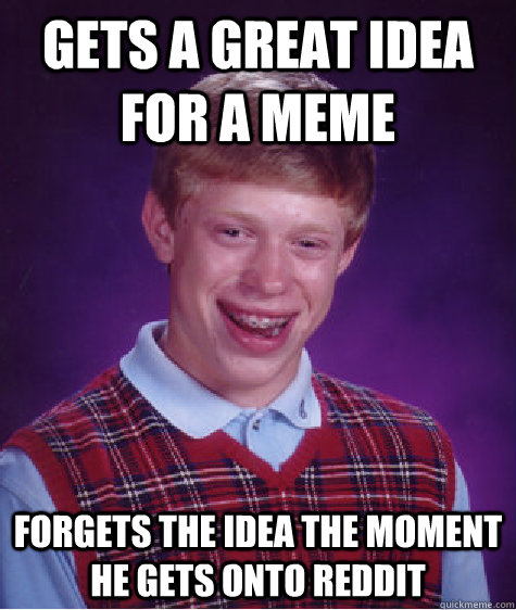 Gets a great idea for a meme Forgets the idea the moment he gets onto reddit  Bad Luck Brian