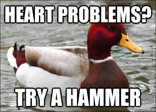 Heart problems? Try a hammer  Malicious Advice Mallard
