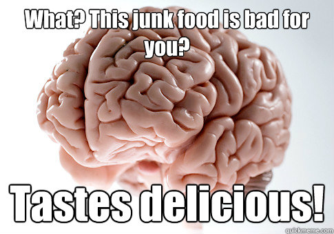 What? This junk food is bad for you? Tastes delicious!   Scumbag Brain