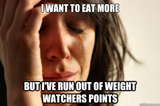 I want to eat more But I've run out of Weight Watchers points  First World Problems