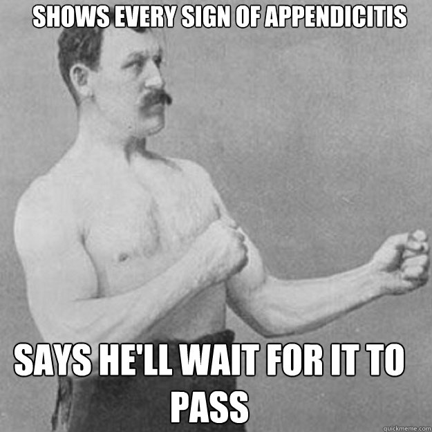 Shows every sign of appendicitis Says he'll wait for it to pass - Shows every sign of appendicitis Says he'll wait for it to pass  Misc