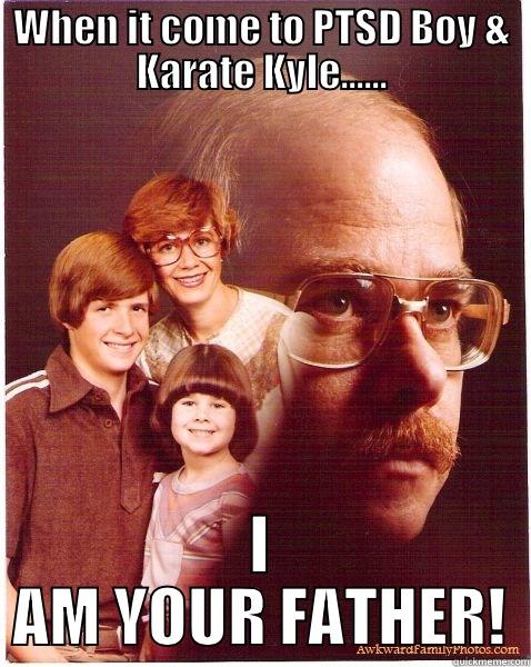 WHEN IT COME TO PTSD BOY & KARATE KYLE...... I AM YOUR FATHER! Vengeance Dad