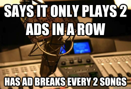 Says it only plays 2 ads in a row has ad breaks every 2 songs  scumbag radio station