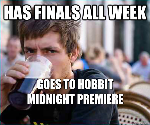 Has finals all week Goes to Hobbit 
Midnight Premiere  Lazy College Senior