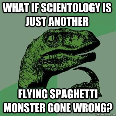 What if Scientology is just another Flying Spaghetti Monster gone wrong?  - What if Scientology is just another Flying Spaghetti Monster gone wrong?   Misc
