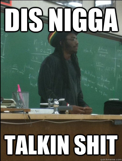 Dis Nigga talkin shit  Rasta Science Teacher