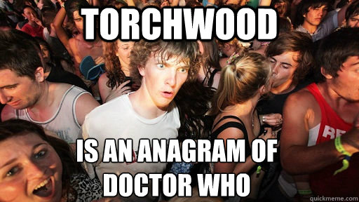 Torchwood Is an anagram of     
Doctor Who - Torchwood Is an anagram of     
Doctor Who  Sudden Clarity Clarence