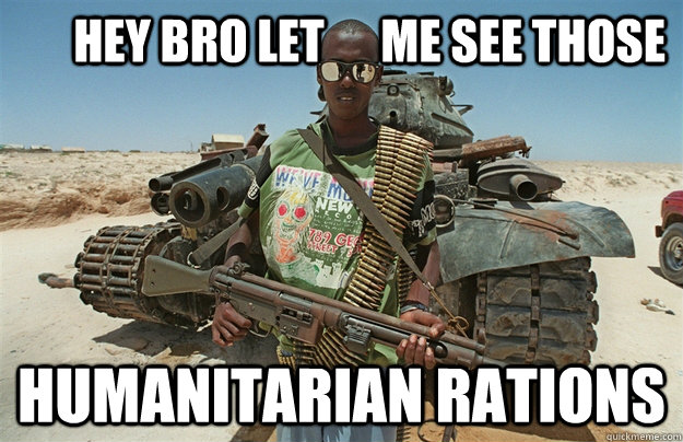       hey bro let      me see those humanitarian rations  Third World Scumbag