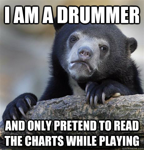I am a drummer and only pretend to read the charts while playing  Confession Bear
