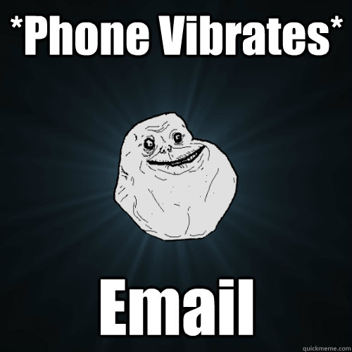 *Phone Vibrates* Email  Forever Alone