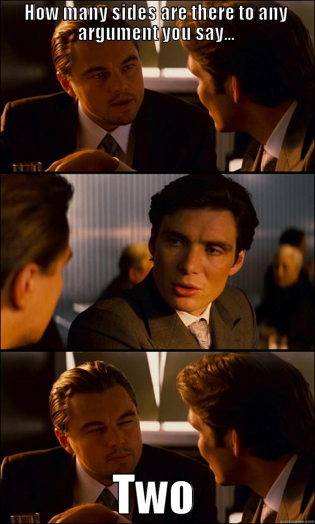 HOW MANY SIDES ARE THERE TO ANY ARGUMENT YOU SAY... TWO Inception
