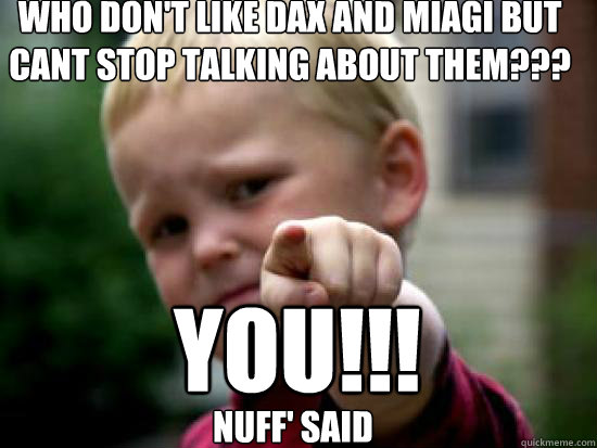 WHO DON'T LIKE DAX AND MIAGI BUT CANT STOP TALKING ABOUT THEM??? YOU!!! NUFF' SAID - WHO DON'T LIKE DAX AND MIAGI BUT CANT STOP TALKING ABOUT THEM??? YOU!!! NUFF' SAID  baby pointing