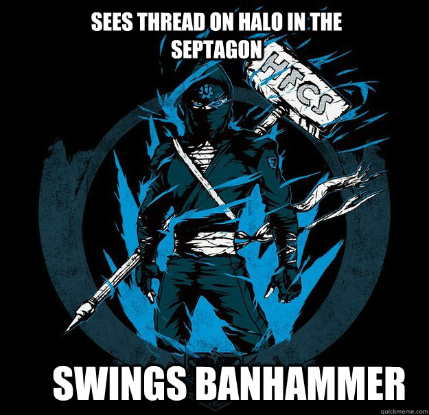 Sees thread on halo in the septagon swings banhammer - Sees thread on halo in the septagon swings banhammer  Bungie.net Ninja HFCS