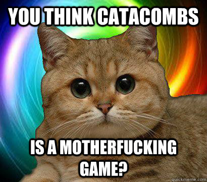 You Think Catacombs  is a motherfucking game?  