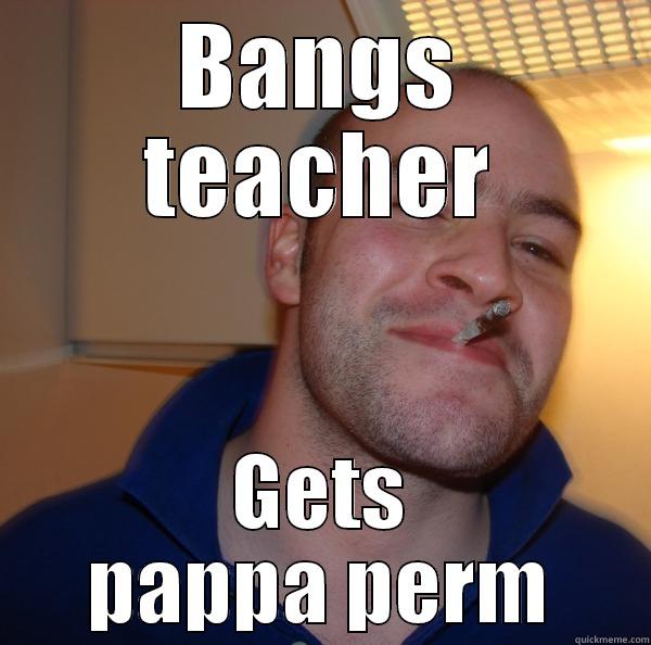 BANGS TEACHER GETS PAPPA PERM Good Guy Greg 