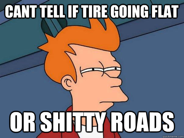 Cant tell if tire going flat or shitty roads - Cant tell if tire going flat or shitty roads  Futurama Fry