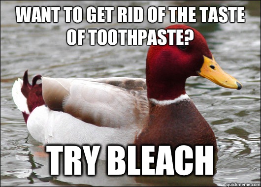 Want to get rid of the taste of toothpaste? try bleach  Malicious Advice Mallard