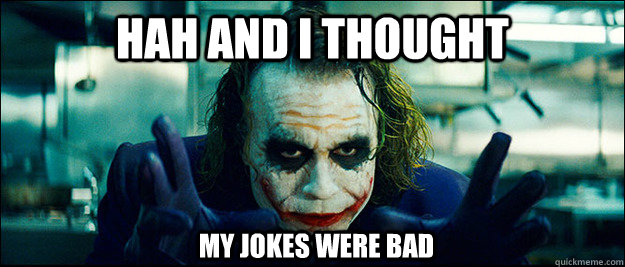 hah and I thought my jokes were bad  The Joker