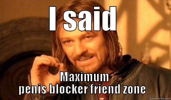I SAID MAXIMUM PENIS BLOCKER FRIEND ZONE   Boromir