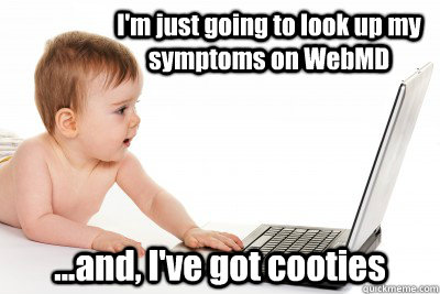 I'm just going to look up my symptoms on WebMD ...and, I've got cooties - I'm just going to look up my symptoms on WebMD ...and, I've got cooties  Baby WebMD