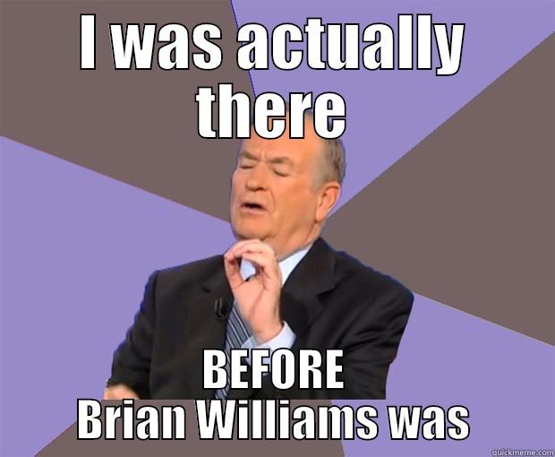 I WAS ACTUALLY THERE BEFORE BRIAN WILLIAMS WAS Bill O Reilly