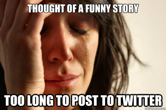 Thought of a funny story Too long to post to Twitter  First World Problems