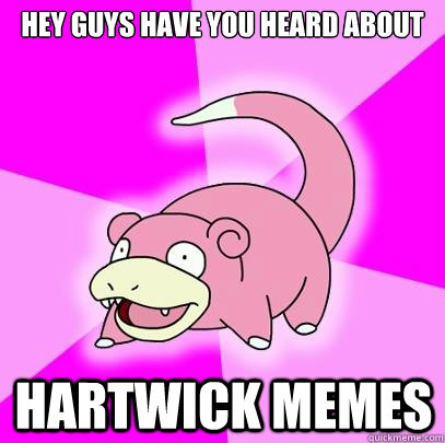 Hey guys have you heard about hartwick memes  Slowpoke