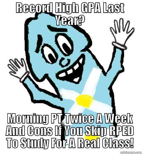 RECORD HIGH GPA LAST YEAR? MORNING PT TWICE A WEEK AND CONS IF YOU SKIP RPED TO STUDY FOR A REAL CLASS! Misc