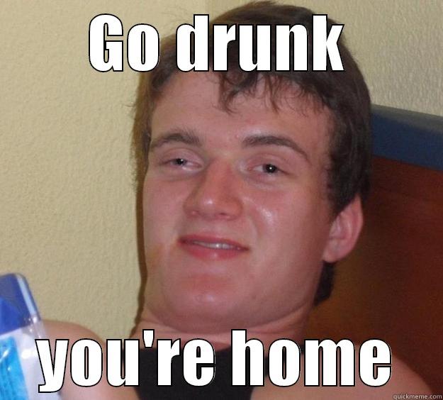 GO DRUNK YOU'RE HOME 10 Guy
