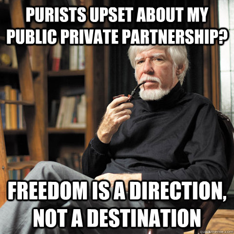 purists upset about my public private partnership? Freedom is a direction, not a destination  